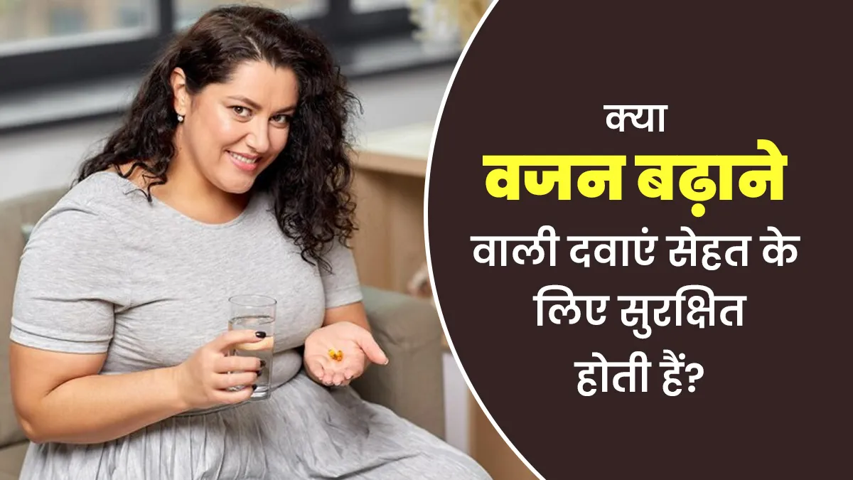 क्या वजन बढ़ाने वाली दवाएं सेहत के लिए सुरक्षित होती हैं? डॉक्टर से जानें