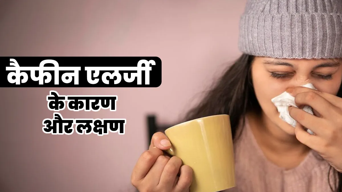 कैफीन से एलर्जी के क्या कारण हो सकते हैं? एक्सपर्ट से जानें इसके लक्षण