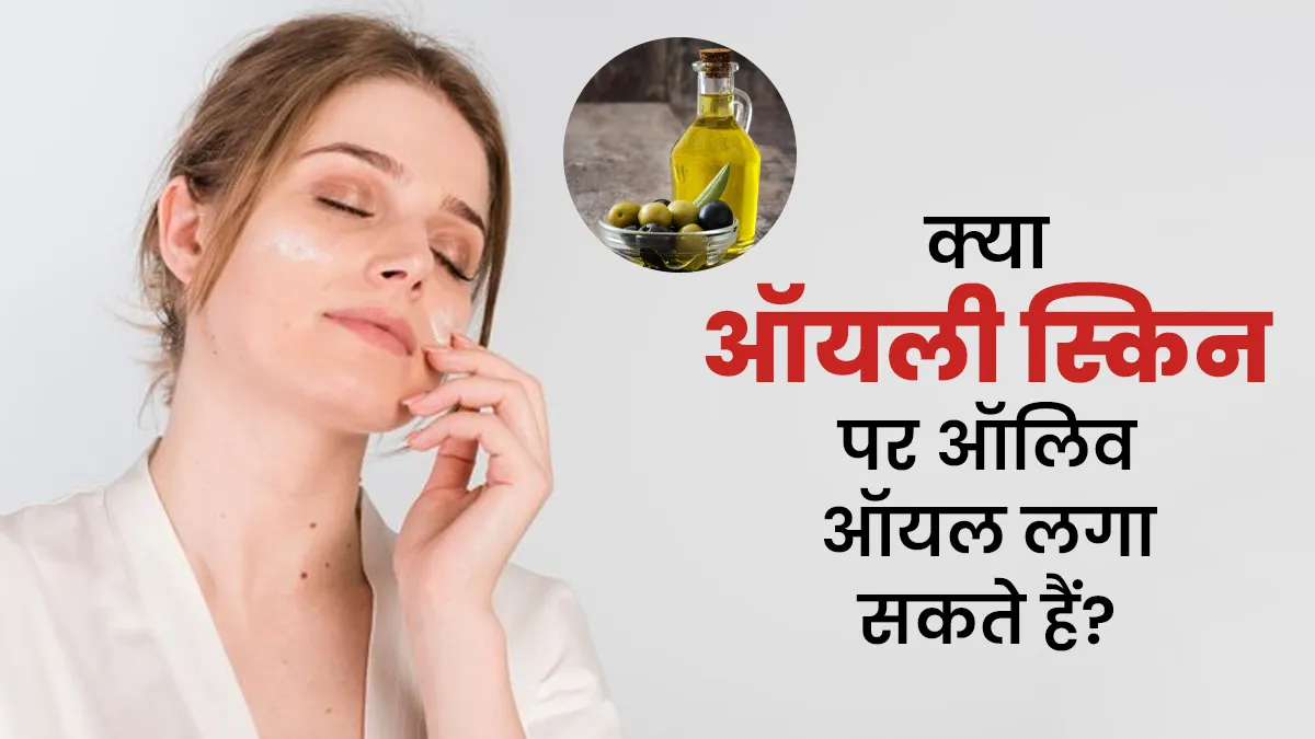 क्या ऑयली स्किन पर ऑलिव ऑयल का इस्तेमाल करना सही है? जानें डॉक्टर की राय