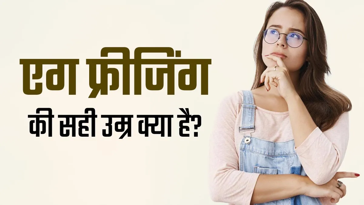 महिलाओं के लिए एग फ्रीजिंग कराने की सही उम्र क्या है? डॉक्टर से जानें ये क्यों जरूरी है
