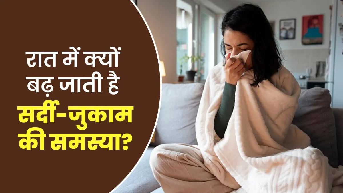 दिन के मुकाबले रात में ज्यादा क्यों बढ़ जाती है सर्दी-जुकाम की समस्या? जानें डॉक्टर से
