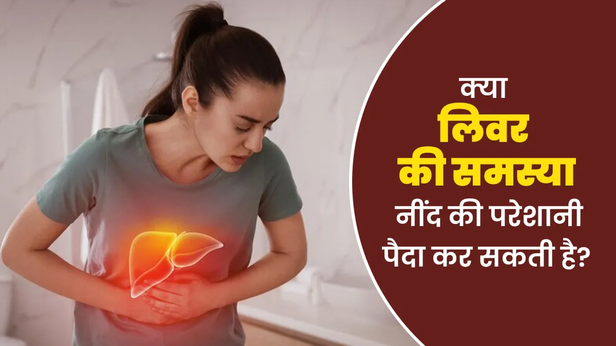क्या लिवर की समस्या नींद की परेशानी पैदा कर सकती है? डॉक्टर से जानें