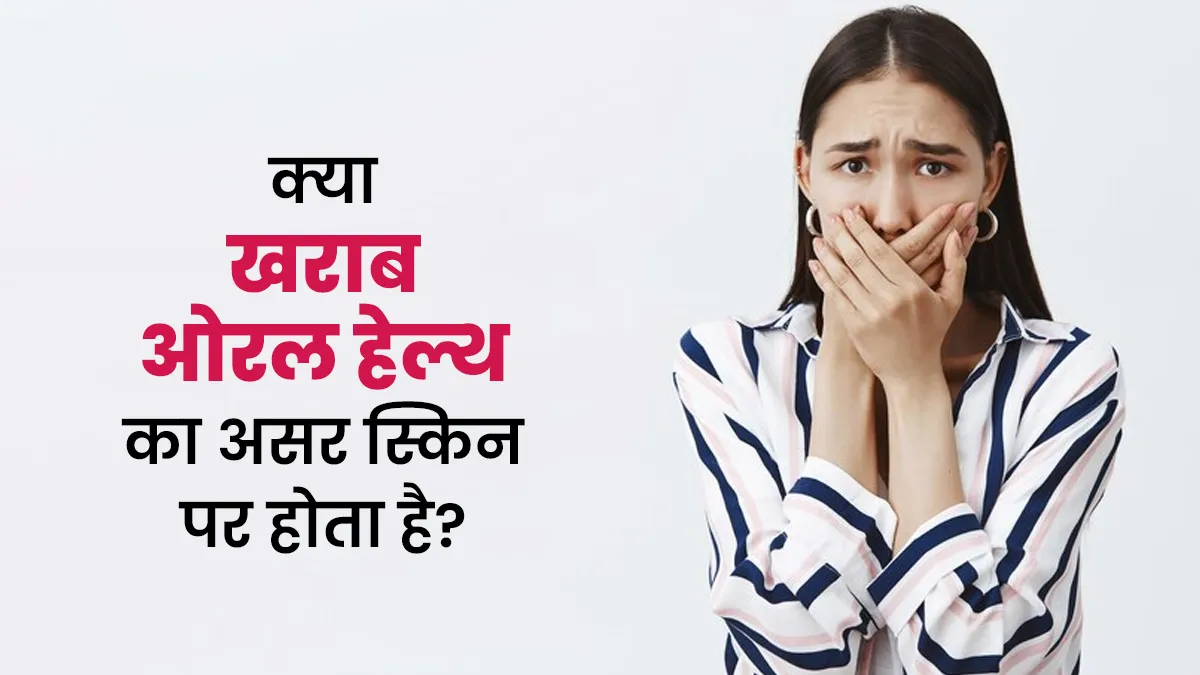 क्या खराब ओरल हेल्थ (मुंह के स्वास्थ्य) का असर स्किन पर होता है? जानें डॉक्टर से