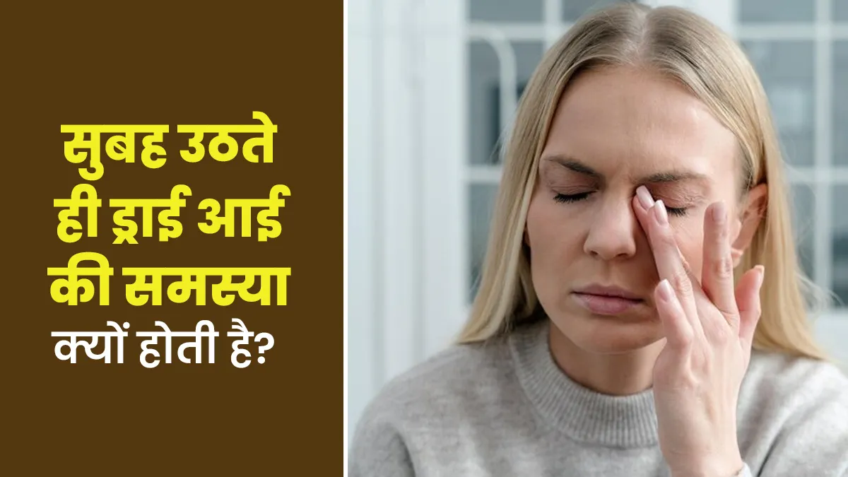 सुबह उठते ही आंखें लगती हैं सूखी (ड्राई), डॉक्टर से जानें कारण और कैसे करें बचाव