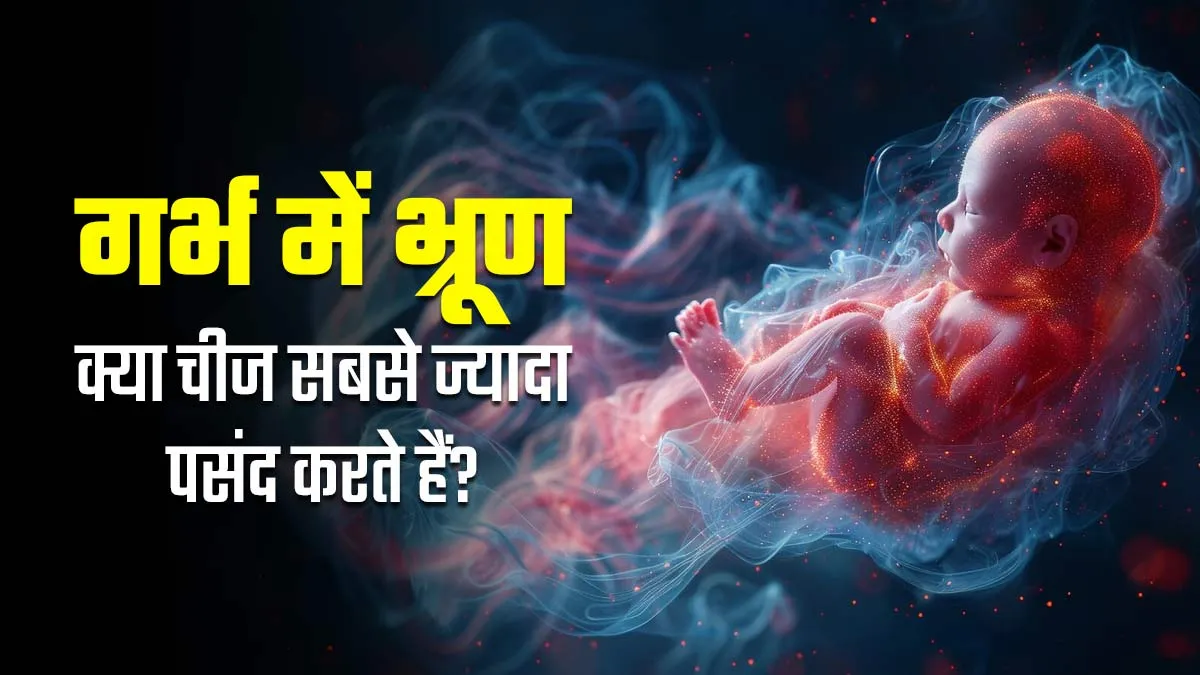 गर्भ में भ्रूण ज्यादा किस चीज को पसंद करते हैं? डॉक्टर से जानें