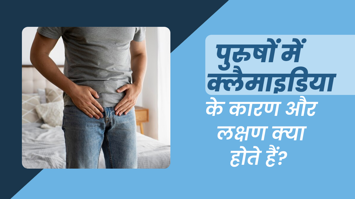 पुरुषों में क्लैमाइडिया के क्या कारण और लक्षण हो सकते हैं? डॉक्टर से जानें