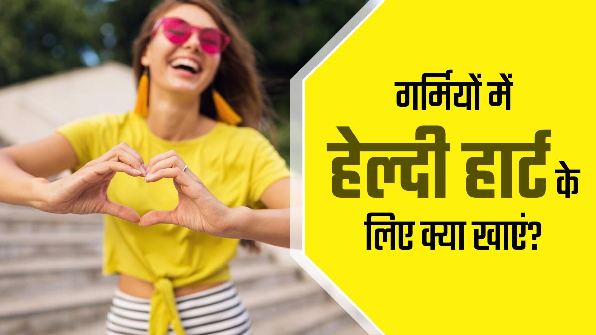 गर्मी के मौसम में हार्ट हेल्थ को बेहतर रखने के लिए क्या खाएं? एक्सपर्ट से जानें