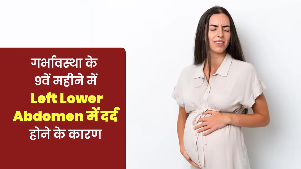प्रेग्नेंसी के 9वें महीने में पेट के बाएं निचले हिस्से में दर्द होने के क्या कारण हो सकते हैं? जानें मैनेज करने के टिप्स
