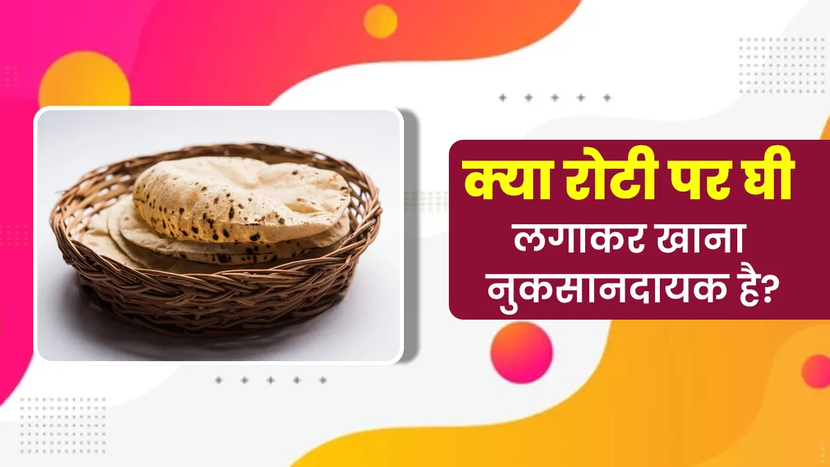 क्या रोटी पर घी लगाकर खाना नुकसानदायक होता है? जानें आयुर्वेदाचार्य से