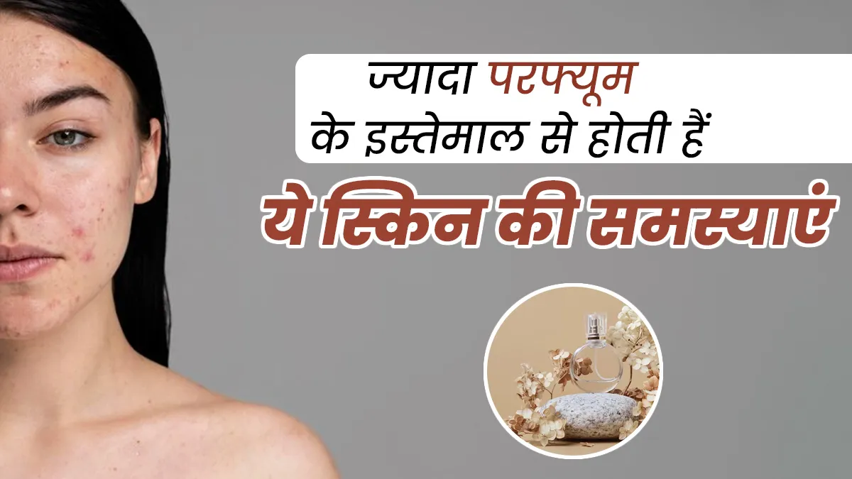 ज्यादा परफ्यूम के इस्तेमाल से स्किन को हो सकता है नुकसान, जानें इससे होने वाली 5 समस्याएं