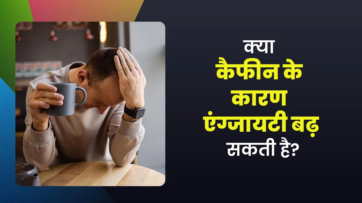 क्या कैफीन के कारण एंग्जायटी बढ़ सकती है? जानें एक्सपर्ट की राय
