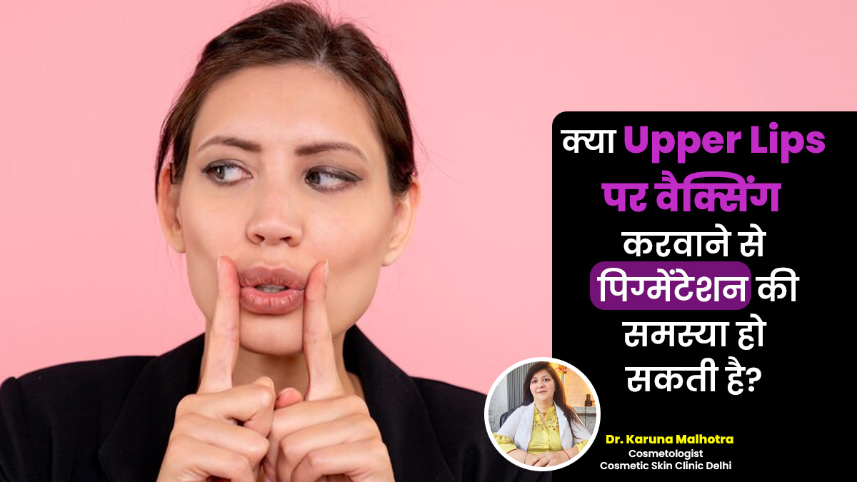 क्या अपर लिप्स पर वैक्सिंग कराने से पिग्मेंटेशन (कालेपन) की समस्या हो सकती है? जानें एक्सपर्ट से
