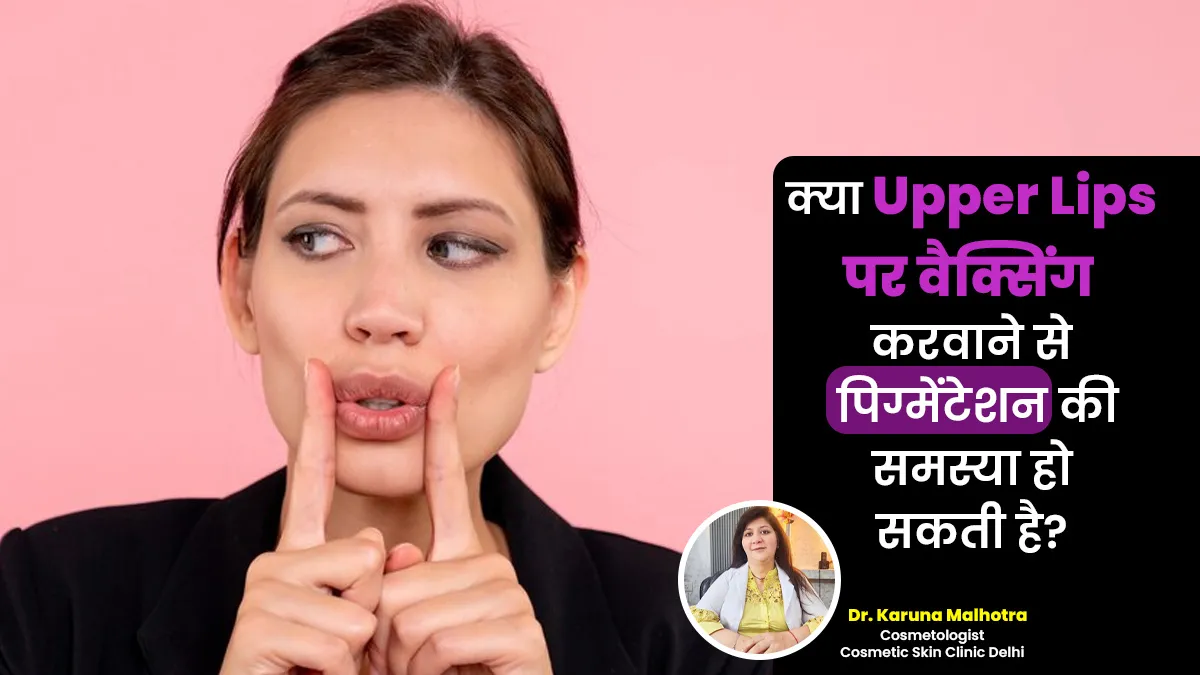क्या अपर लिप्स पर वैक्सिंग कराने से पिग्मेंटेशन (कालेपन) की समस्या हो सकती है? जानें एक्सपर्ट से
