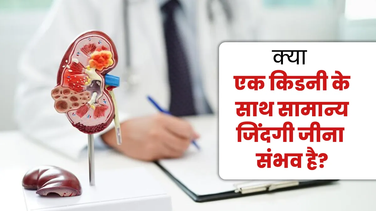 क्या एक किडनी के साथ सामान्य जिंदगी जीना संभव है? बता रहे हैं डॉक्टर
