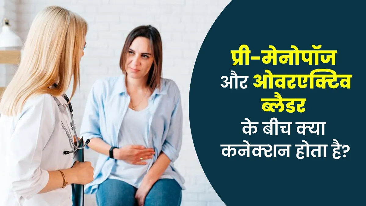 पेरिमेनोपॉज के बाद महिलाओं को हो सकती है ब्लैडर से जुड़ी समस्या, जानें इन दोनों के बीच का कनेक्शन