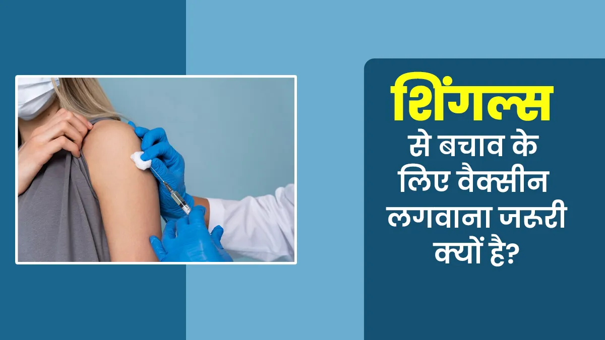 शिंगल्स से बचाव के लिए वैक्सीन लगवाना क्यों है जरूरी? जानें डॉक्टर से