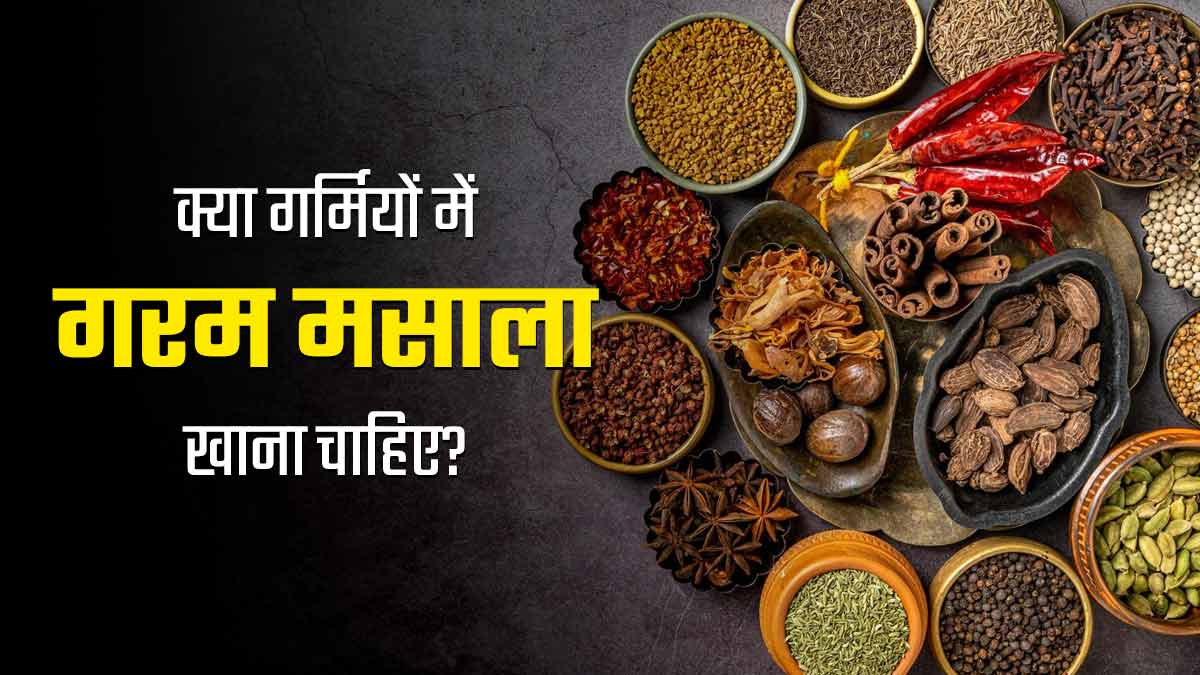क्या गर्मियों में गरम मसाला खाना चाहिए? आयुर्वेदाचार्य से जानें सही तरीका