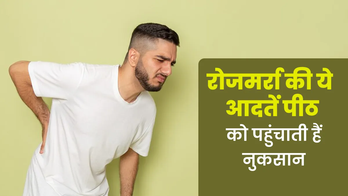 आपके पीठ और स्पाइन को नुकसान पहुंचाती हैं ये 6 आदतें, आज ही सुधारें