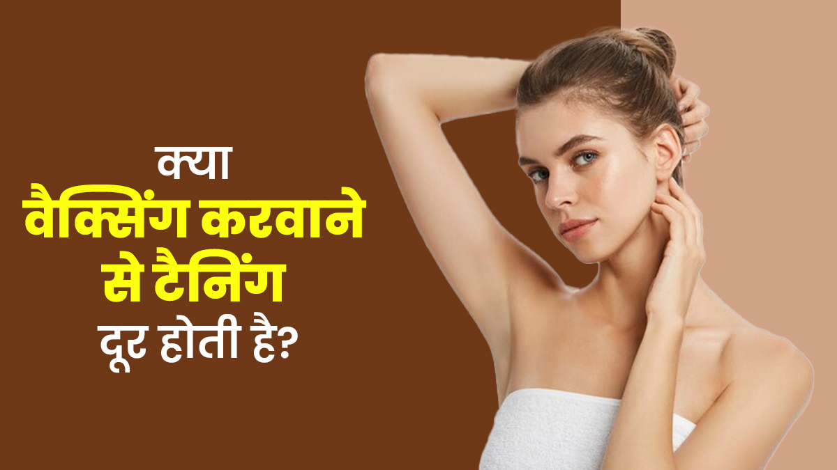 क्या वाकई वैक्सिंग करवाने से टैनिंग दूर होती है? एक्सपर्ट से जानें सच्चाई