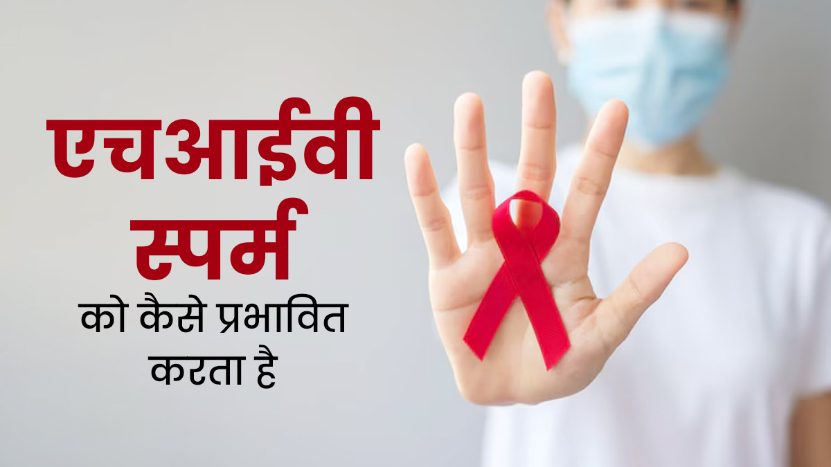 एचआईवी स्पर्म को कैसे प्रभावित करता है? जानें क्या है इनके बीच कनेक्शन