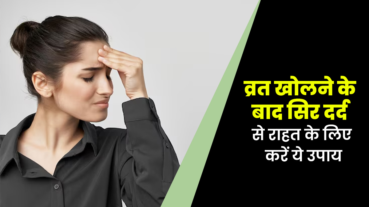 व्रत खोलने के बाद सिर में होता है दर्द? करें ये उपाय