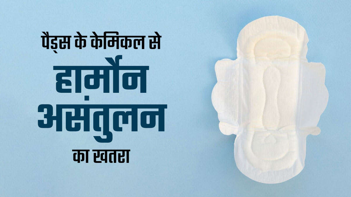क्या पैड्स में मौजूद केमिकल्स हार्मोनल असंतुलन का कारण बन सकते हैं? जानें डॉक्टर से
