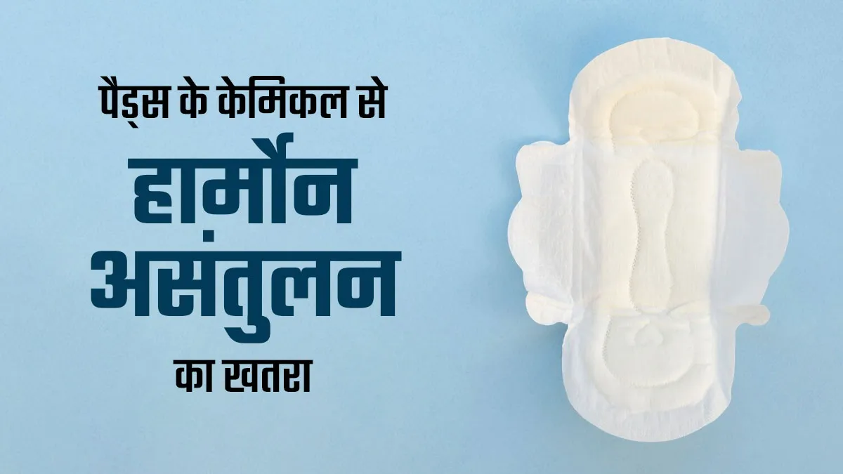 क्या पैड्स में मौजूद केमिकल्स हार्मोनल असंतुलन का कारण बन सकते हैं? जानें डॉक्टर से