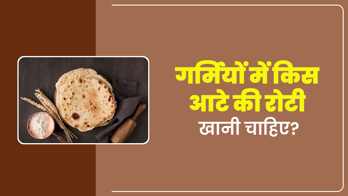गर्मियों में किस आटे की रोटी खानी चाहिए? आयुर्वेदाचार्य से जानें