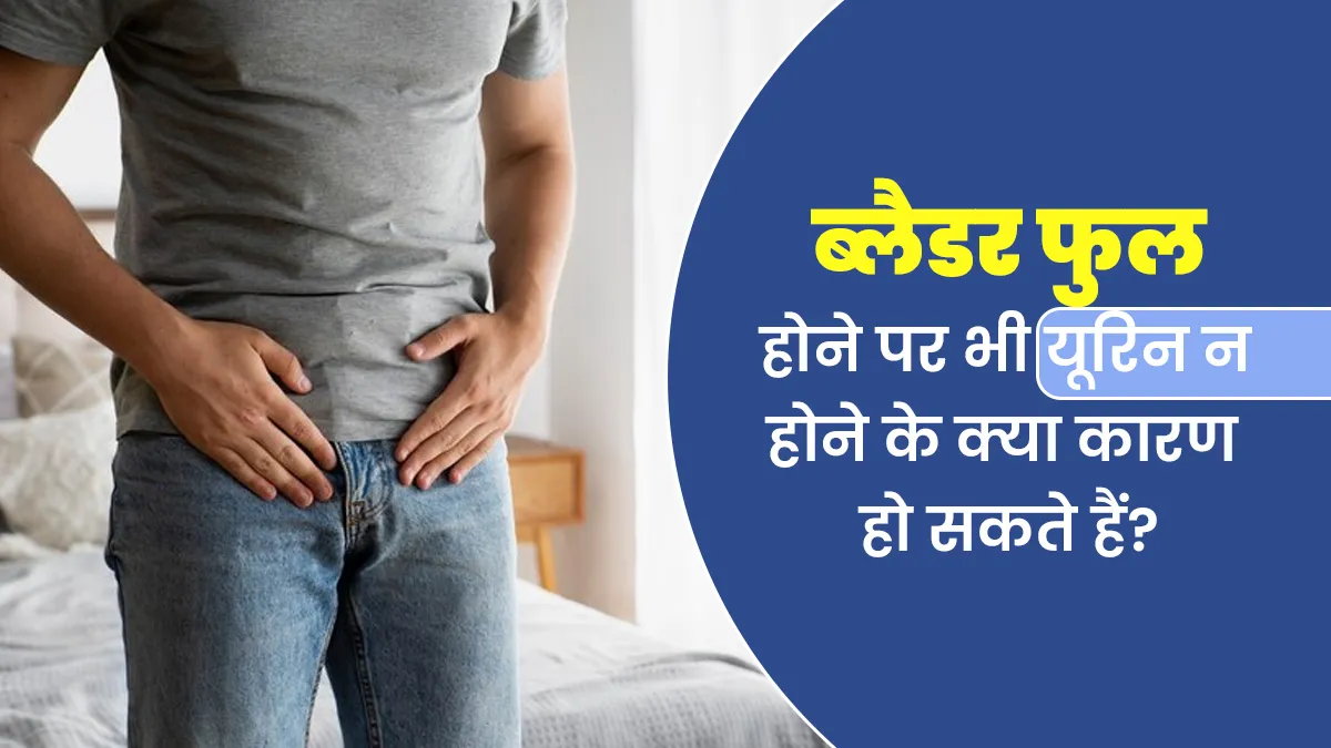 ब्लैडर फुल होने पर भी नहीं आती यूरिन, डॉक्टर से जानें इसके कारण