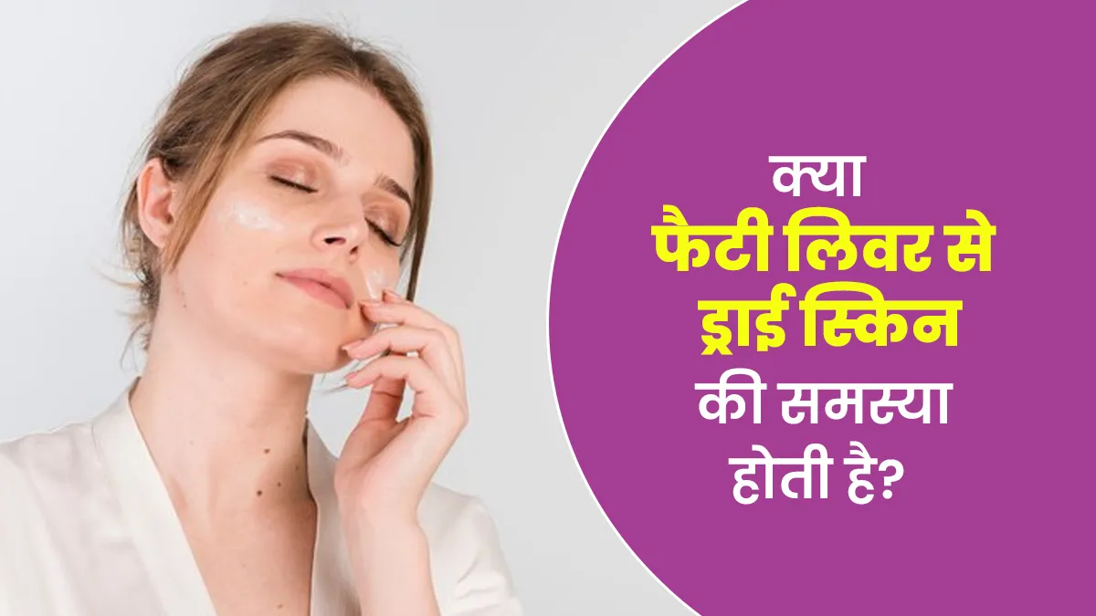 क्या फैटी लिवर ड्राई स्किन का कारण बन सकता है? जानें डॉक्टर की राय
