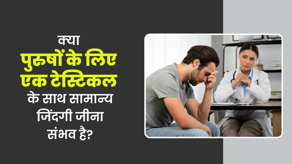 क्या पुरुषों के लिए एक टेस्टिकल के साथ सामान्य जिंदगी जीना संभव है? बता रहे हैं डॉक्टर