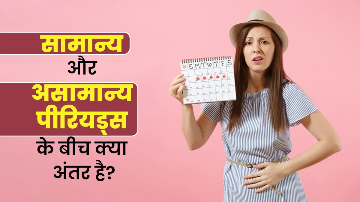 सामान्य और असामान्य पीरियड्स के बीच क्या अंतर है? एक्सपर्ट से जानें