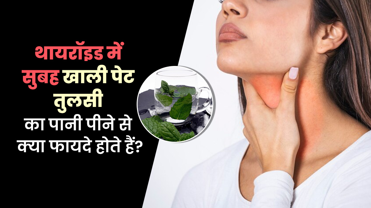 थायरॉइड में सुबह खाली पेट तुलसी का पानी पीने से क्या फायदे होते हैं? आयुर्वेदाचार्य से जानें