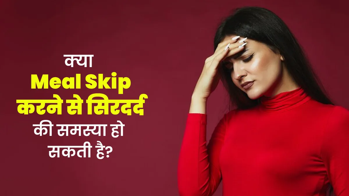 क्या एक वक्त खाना न खाने से सिरदर्द की समस्या हो सकती है? मानें एक्सपर्ट की सलाह