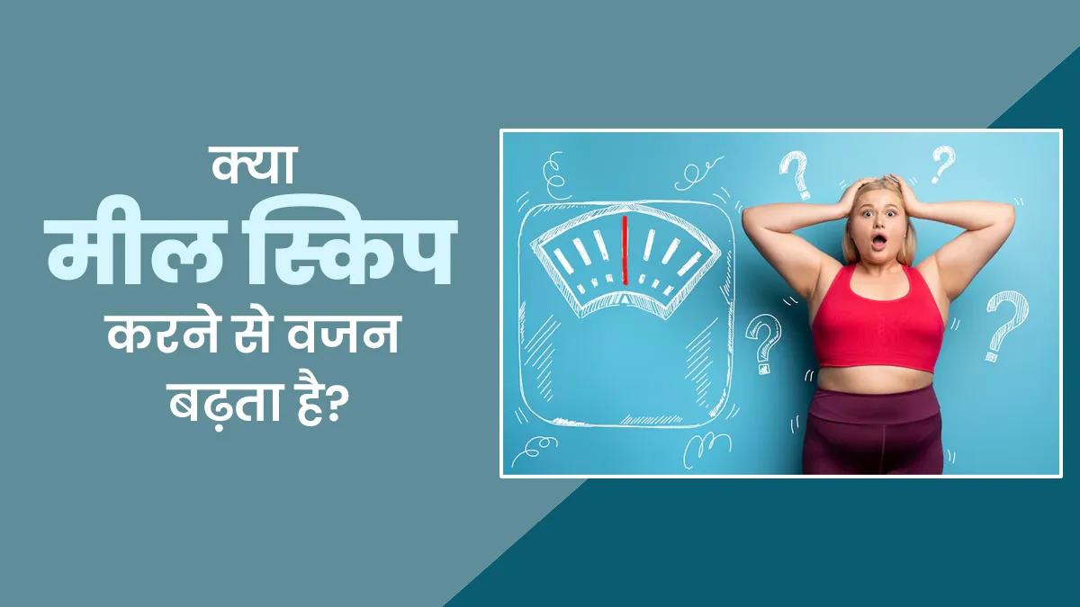 क्या मील स्किप करने से वजन बढ़ सकता है? जानें क्या कहते हैं एक्सपर्ट
