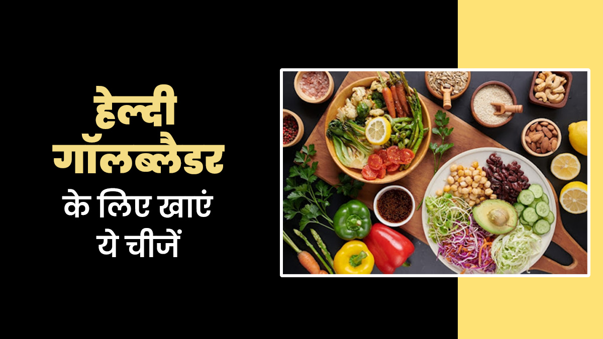 हेल्दी गॉलब्लैडर के लिए डाइट में किन चीजों को करना चाहिए शामिल? जानें एक्सपर्ट से