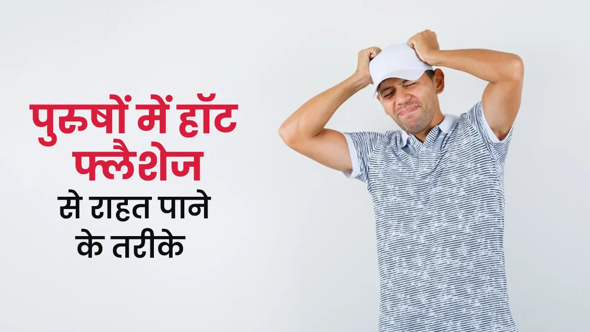 पुरुषों में भी होते हैं हॉट फ्लैशेज, डॉक्टर से जानें इसे कंट्रोल करने के आसान तरीके