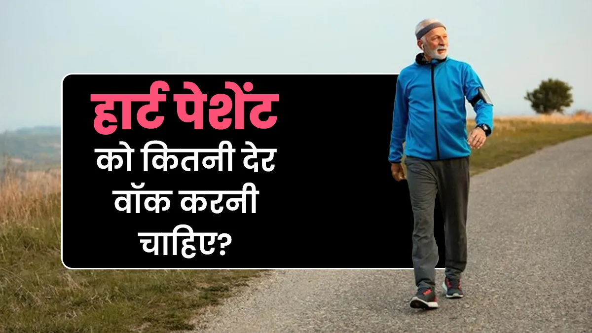 हार्ट पेशेंट को रोज कितनी देर वॉक करनी चाहिए? जानें एक्सपर्ट से