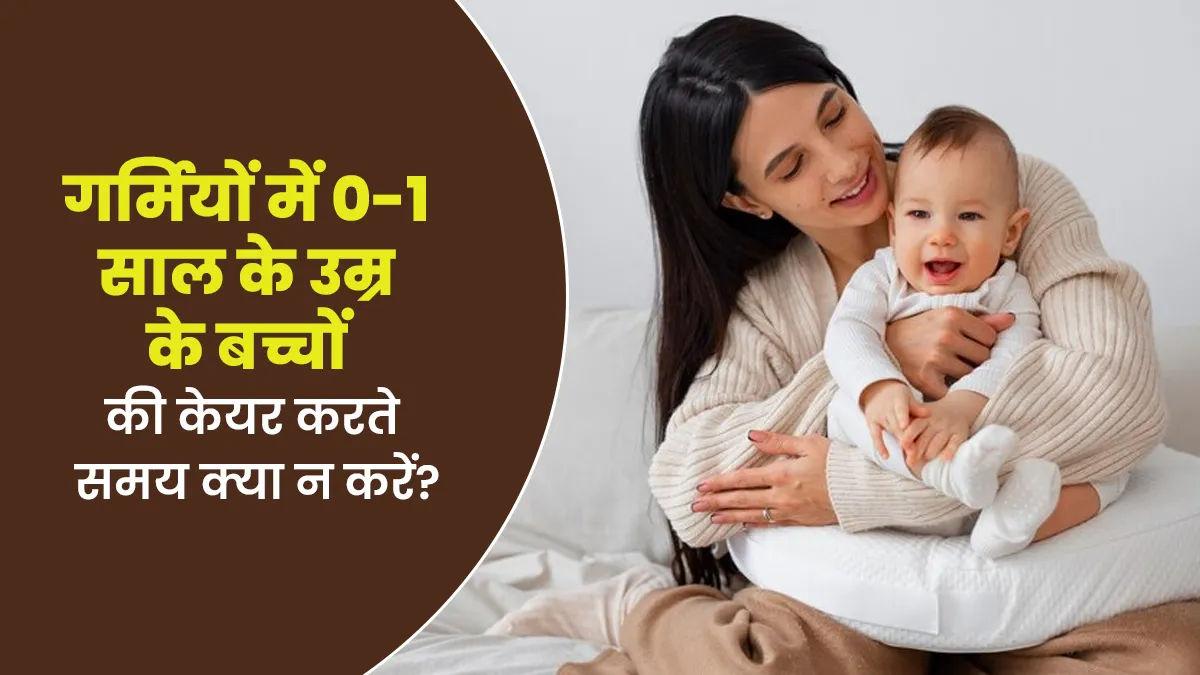 गर्मियों में 0-1 साल के उम्र के बच्चों की केयर करते समय न करें  ये 5 चीजें, बता रहे हैं डॉक्टर