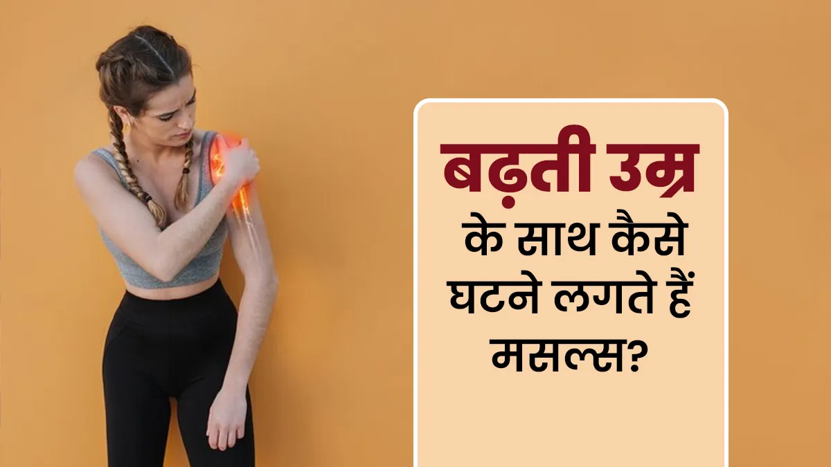 बढ़ती उम्र के साथ कैसे घटने लगते हैं मसल्स? एक्सपर्ट से जानें