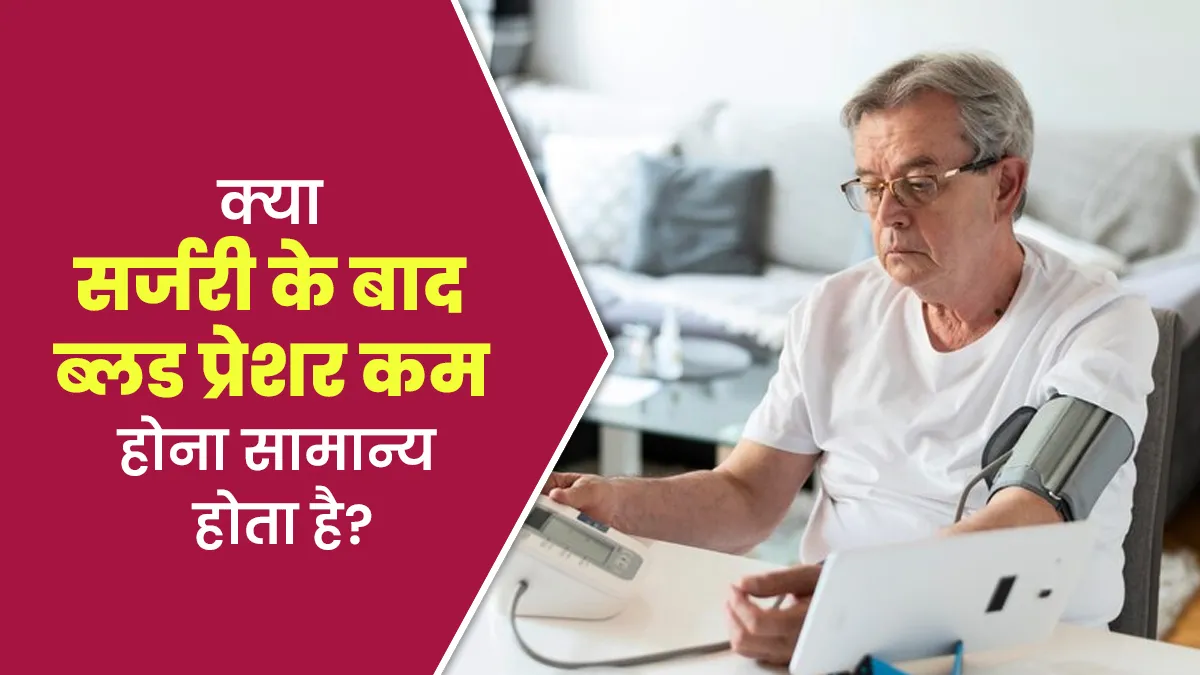 क्या सर्जरी के बाद ब्लड प्रेशर कम होना सामान्य होता है? जानें डॉक्टर से