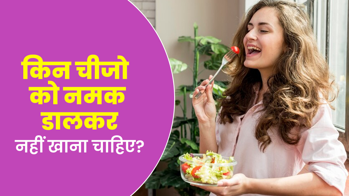 इन 4 चीजों में नमक डालकर खाने से सेहत को हो सकता है नुकसान, जानें इनके बारे में