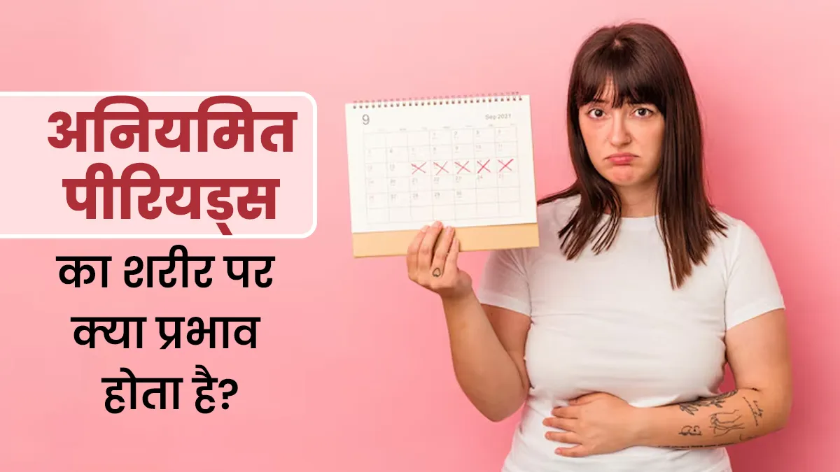 अनियमित पीरियड्स का शरीर पर क्या प्रभाव होता है?