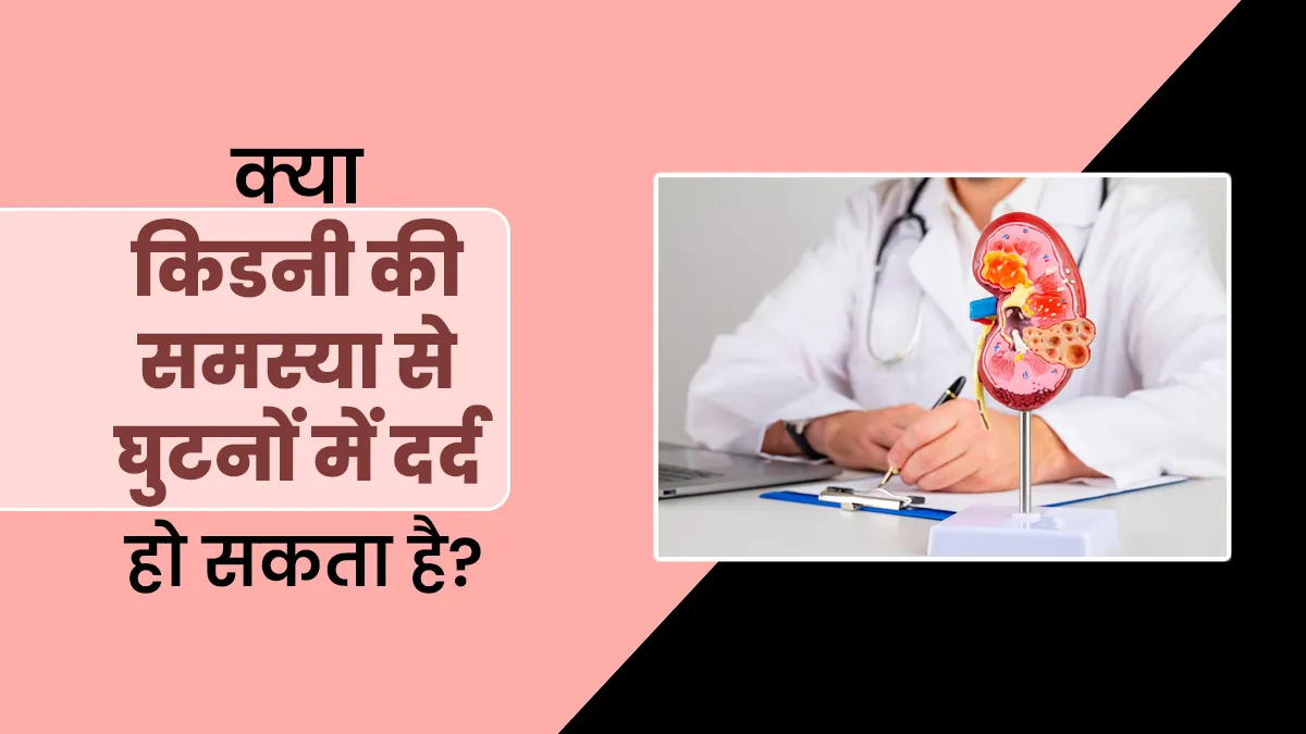 क्या किडनी की समस्या से घुटनों में दर्द हो सकता है? डॉक्टर से जानें