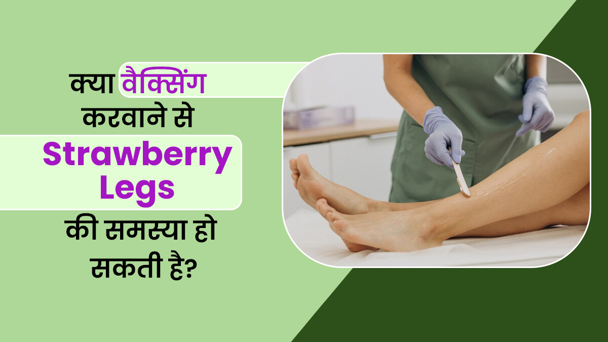 क्या वैक्सिंग करवाने से स्ट्रॉबेरी लेग्स (Strawberry Legs) की समस्या हो सकती है? जानें क्या है ये