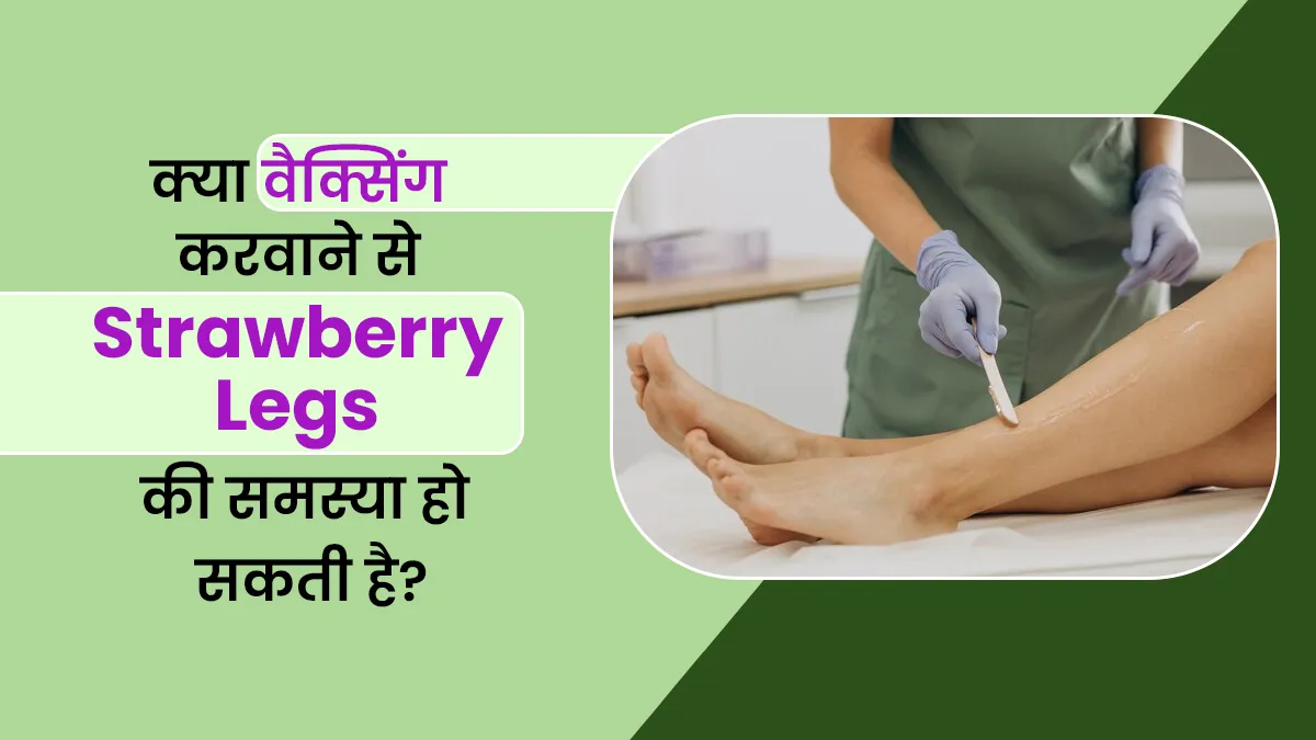 क्या वैक्सिंग करवाने से स्ट्रॉबेरी लेग्स (Strawberry Legs) की समस्या हो सकती है? जानें क्या है ये