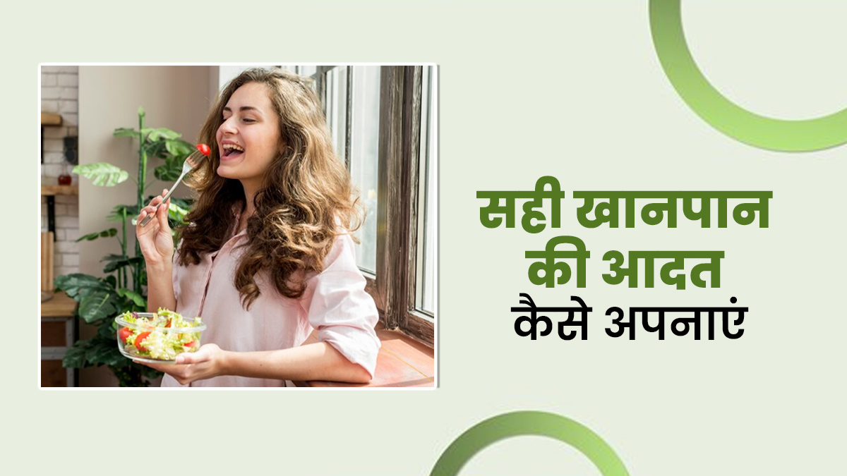 शरीर को चुस्त और दुरुस्त रखने के लिए जरूरी है सही खानपान, ऐसे अपनाएं ये आदतें