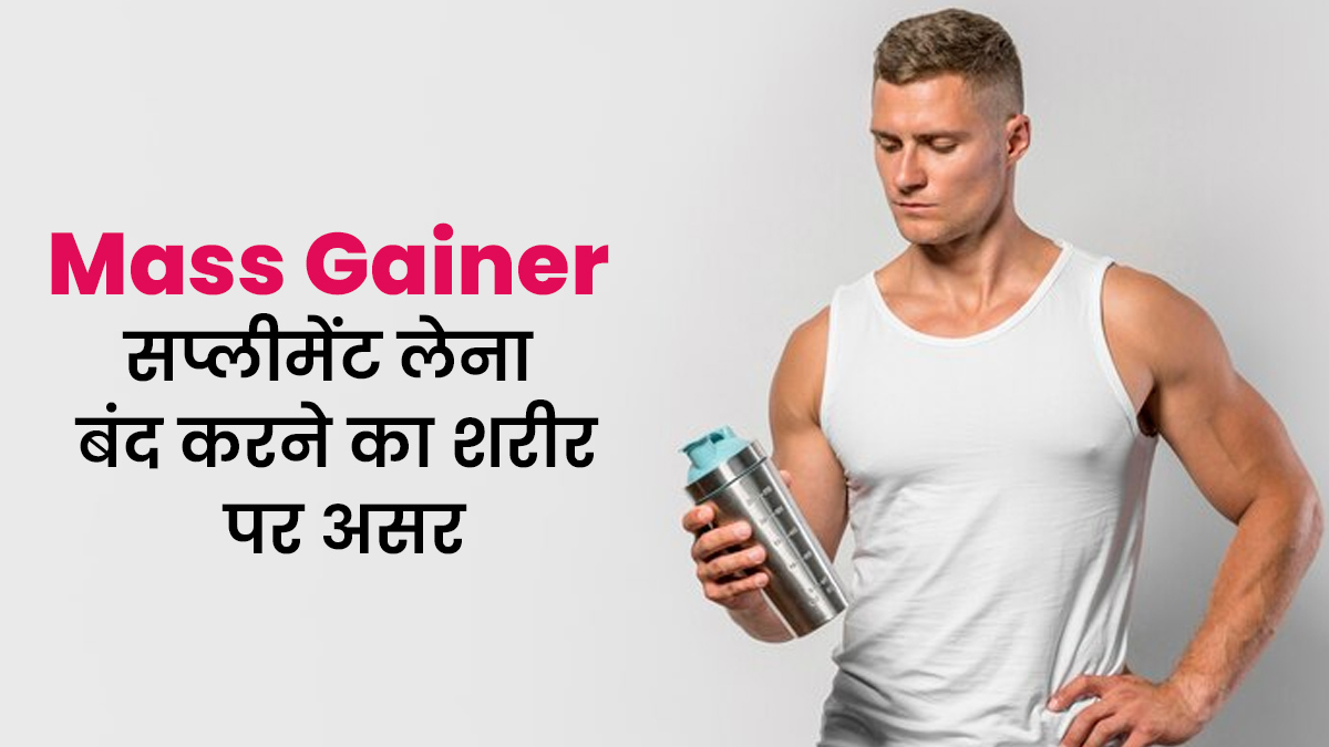 Mass Gainer सप्लीमेंट बंद करने के बाद शरीर पर क्या होता है असर? जानें एक्सपर्ट से