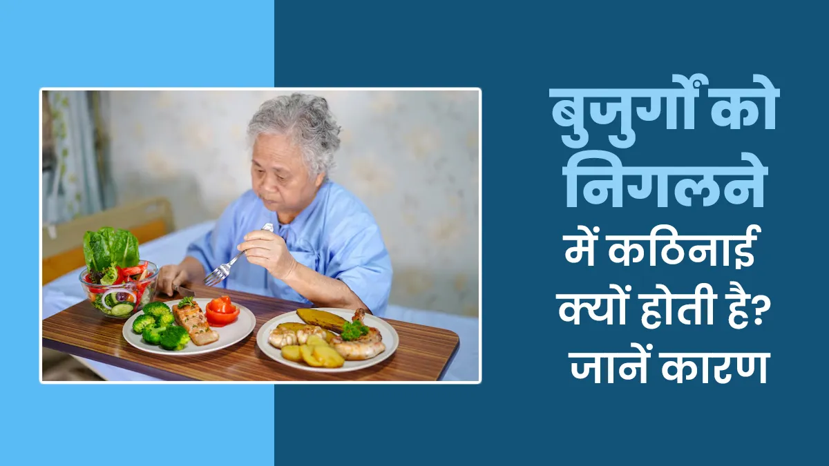 बुजुर्गों को निगलने में कठिनाई के क्या कारण होते हैं? डॉक्टर से जानें