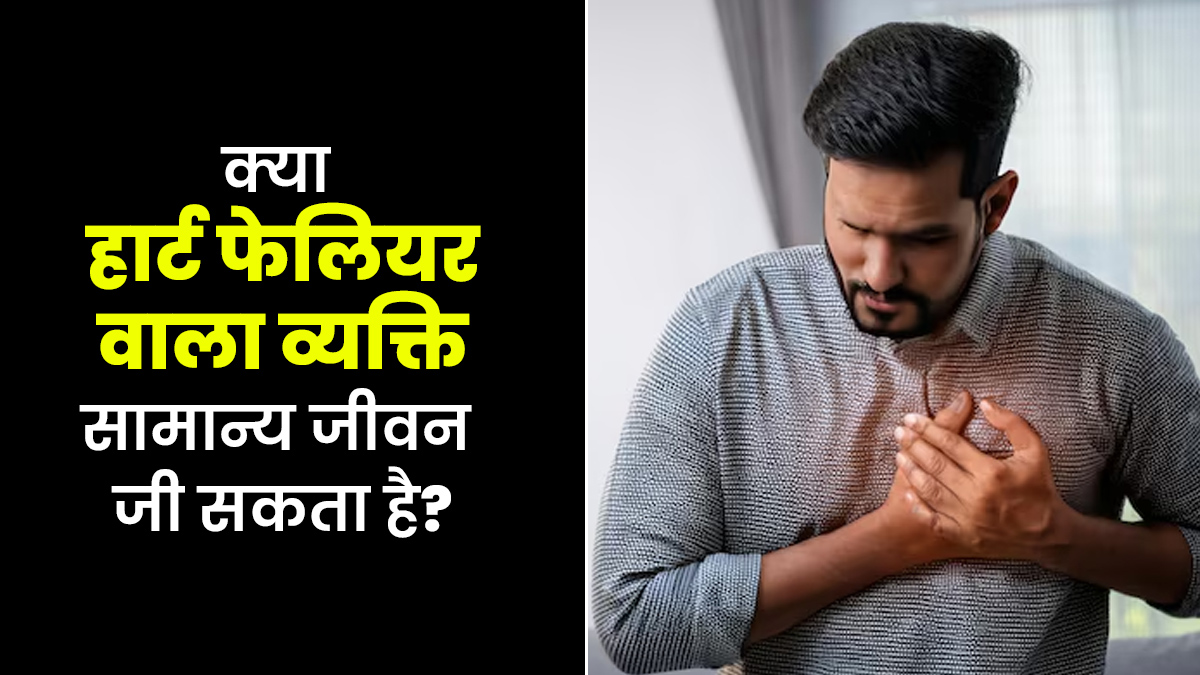 क्या हार्ट फेलियर वाला व्यक्ति सामान्य जीवन जी सकता है? डॉक्टर से जानें लाइफस्टाइल टिप्स